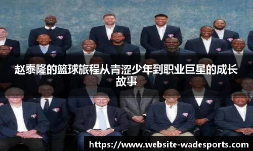 赵泰隆的篮球旅程从青涩少年到职业巨星的成长故事