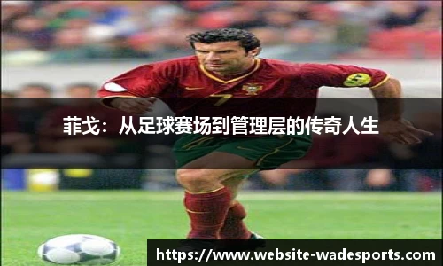 菲戈：从足球赛场到管理层的传奇人生